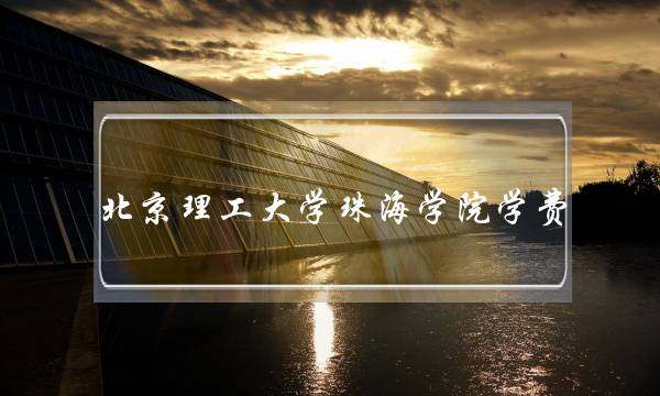 北京理工大学珠海学院学费(北理珠毕业证不被承认)