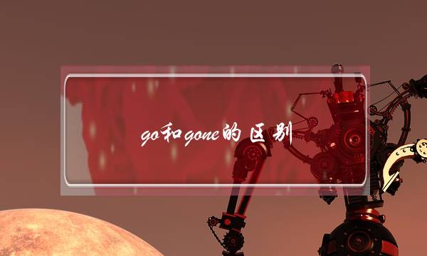 go和gone的区别(go和went的用法)
