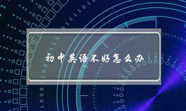 初中英语不好怎么办(初中英语很差怎么办)