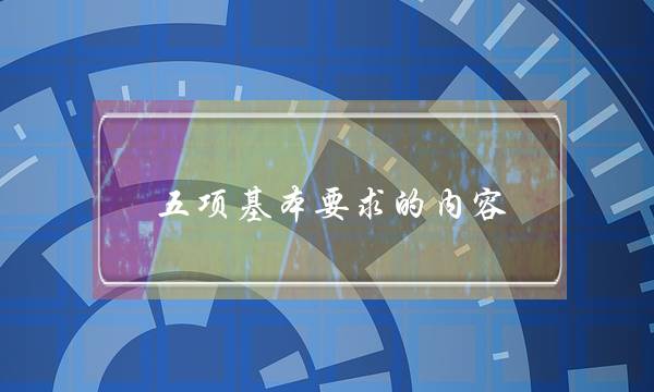五项基本要求的内容(六项精进的内容是什么)