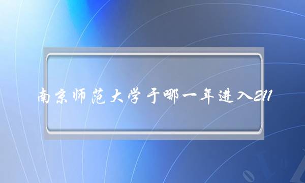 南京师范大学于哪一年进入211(南京师范大学留校察看)