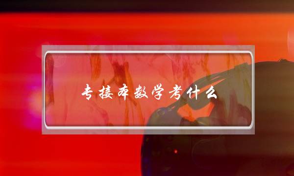专接本数学考什么(2022河北专接本官网)