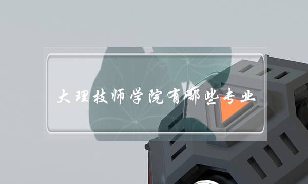 大理技师学院有哪些专业(大理技校学费是多少)