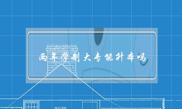 两年学制大专能升本吗(大专学制几年)