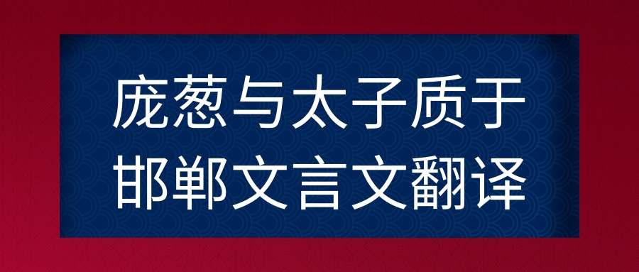 庞葱与太子质于邯郸文言文翻译(庞葱与太子质于邯郸文言文翻译注释)