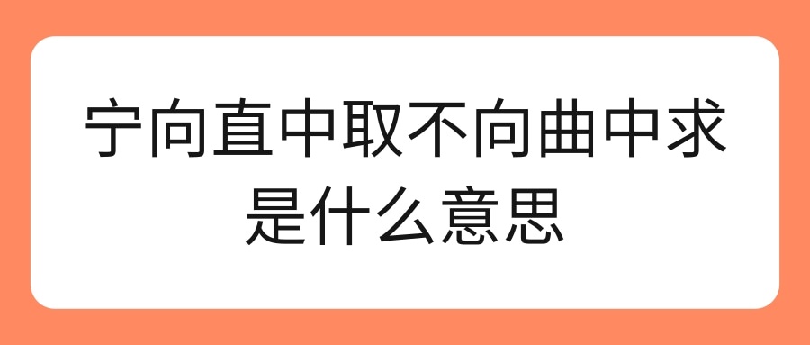 宁向直中取不向曲中求是什么意思(宁向直中取不向曲中求的意思)