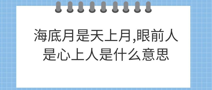 海底月是天上月,眼前人是心上人是什么意思(海底月是天上月,眼前人是心上人是什么意思图片)