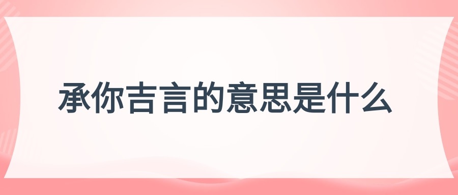 承你吉言的意思是什么(承你吉言的意思是什么,女的对男孩说)