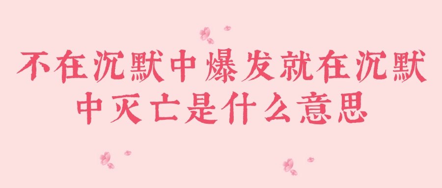 不在沉默中爆发就在沉默中灭亡是什么意思(不在沉默中爆发就在沉默中灭亡是什么意思英文)_1