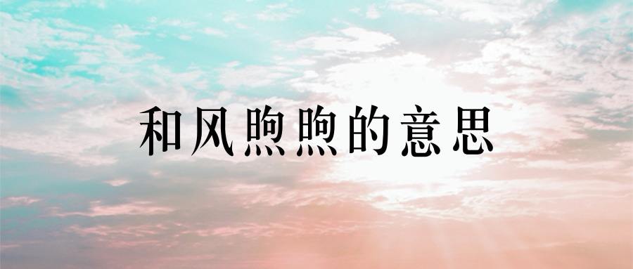 和风煦煦的意思(和风温煦的意思)
