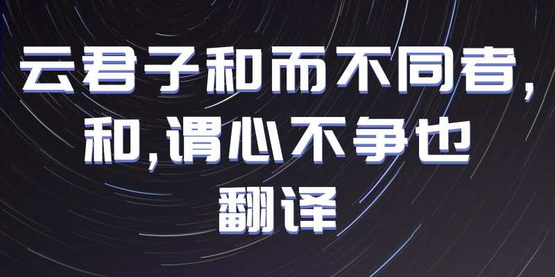 云君子和而不同者,和,谓心不争也翻译(云君子和而不同者,和,谓心不争也翻译道理)