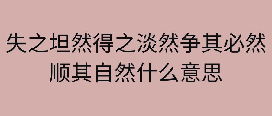 失之坦然得之淡然争其必然顺其自然什么意思(失之坦然得之淡然争其必然顺其自然什么意思佛语)
