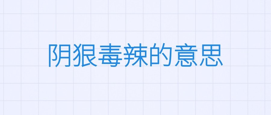 阴狠毒辣的意思(阴狠毒辣的意思是什么)