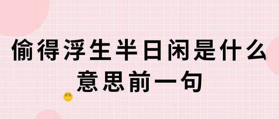 偷得浮生半日闲是什么意思前一句(偷得浮生半日闲的前一句意思是什么)