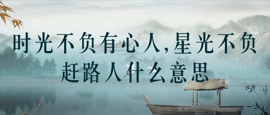 时光不负有心人,星光不负赶路人什么意思(时光不负有心人,星光不负赶路人下一句)