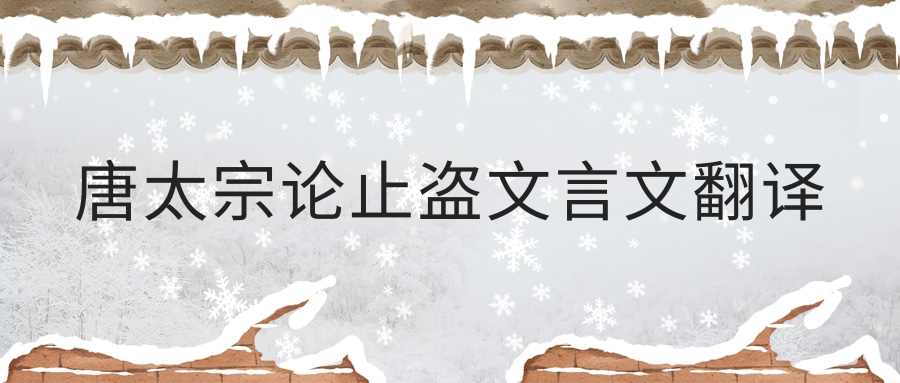唐太宗论止盗文言文翻译(唐太宗论止盗文言文翻译古诗词文网)