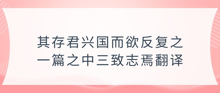 其存君兴国而欲反复之一篇之中三致志焉翻译(一篇之中三致志焉翻译)