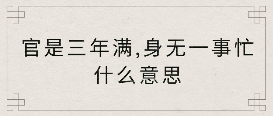 官是三年满,身无一事忙什么意思(官事三年满,身无一事忙)