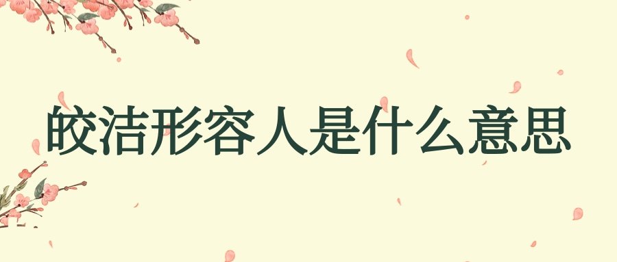 皎洁形容人是什么意思(皎洁可以用来形容人吗)