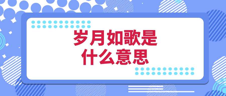 岁月如歌是什么意思(光阴荏苒,岁月如歌是什么意思)_1