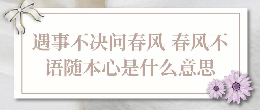 遇事不决问春风 春风不语随本心是什么意思(遇事不决问春风 春风不语随本心是什么意思-)