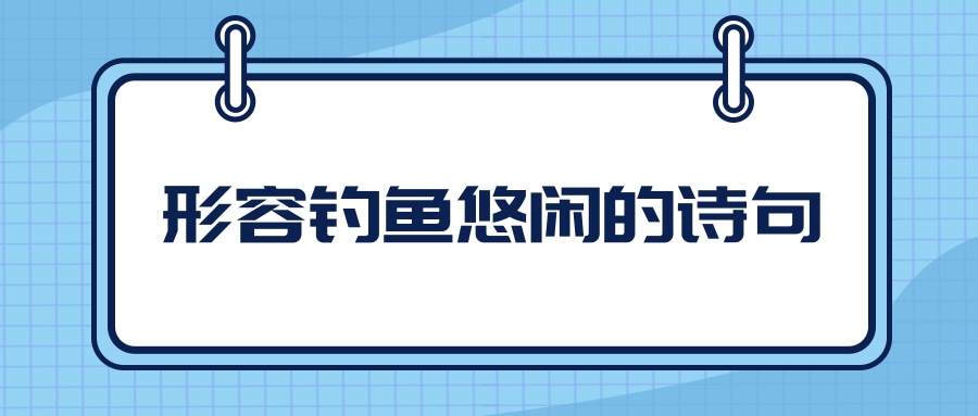 形容钓鱼悠闲的诗句(形容钓鱼悠闲的诗句 曲岸深潭一山)