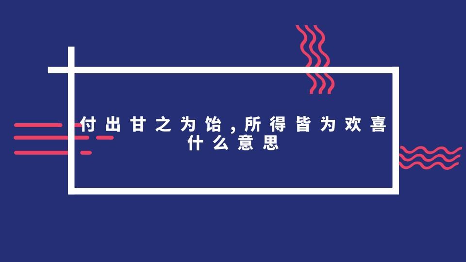 付出甘之为饴，所得皆为欢喜什么意思(付出甘之如饴,所得皆为欢喜的意思)