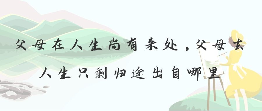 父母在人生尚有来处,父母去人生只剩归途出自哪里(父母在人生尚有来处,父母去人生只剩归途的含义)