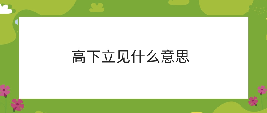 高下立见什么意思(高下立见什么意思怎么读)