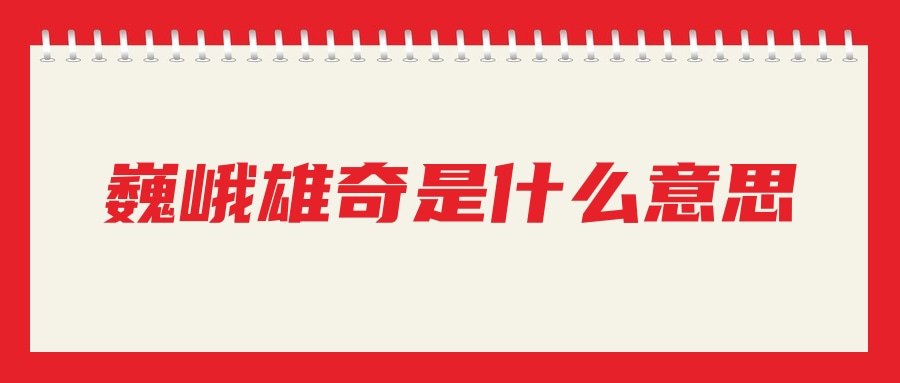 巍峨雄奇是什么意思(巍峨雄奇是什么意思解释一下)