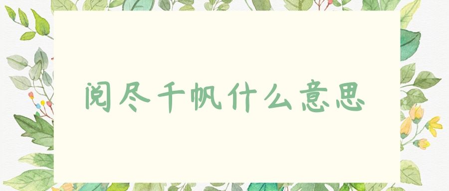 阅尽千帆什么意思(阅尽千帆意思)