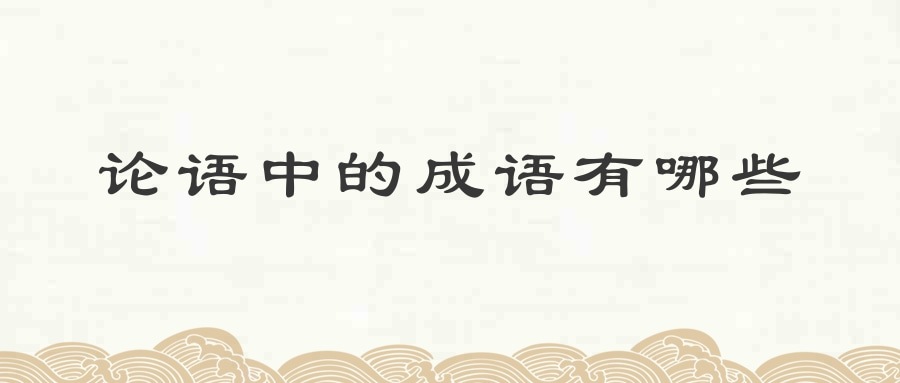 论语中的成语有哪些(论语中的成语有哪些及出处)