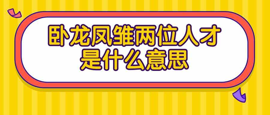 卧龙凤雏两位人才是什么意思(卧龙与凤雏两位人才)