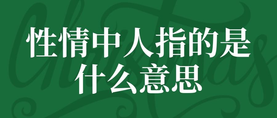 性情中人指的是什么意思(性情中人是什么意思-指的是什么样的人-)