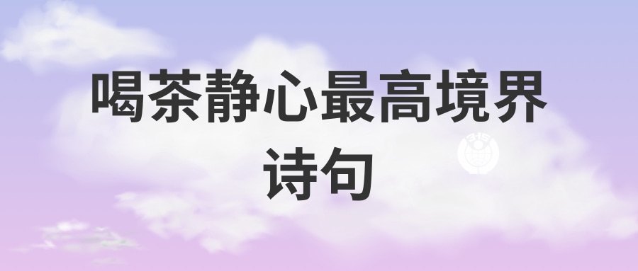 喝茶静心最高境界诗句(喝茶静心的诗句)