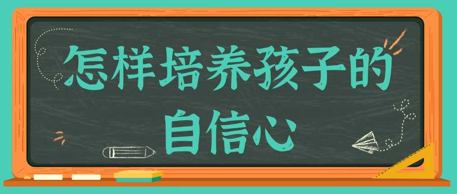 怎样培养孩子的自信心(怎样培养孩子的自信心变得强大)