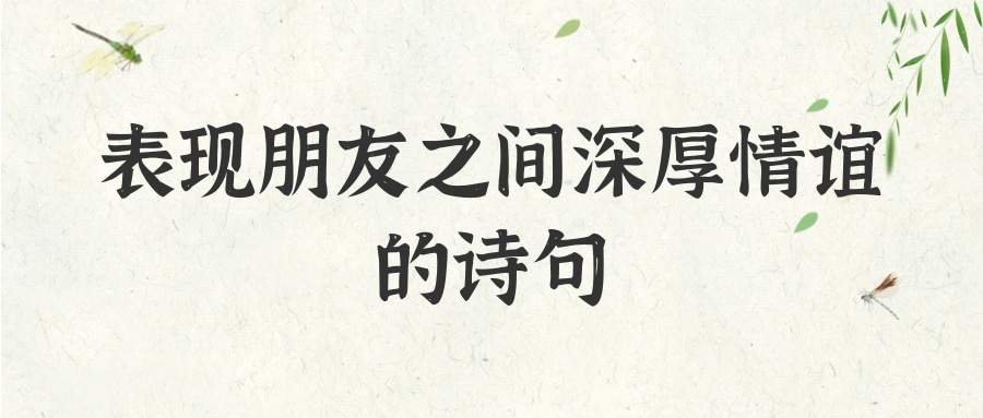 表现朋友之间深厚情谊的诗句(表现朋友之间深厚情谊的诗句六年级)