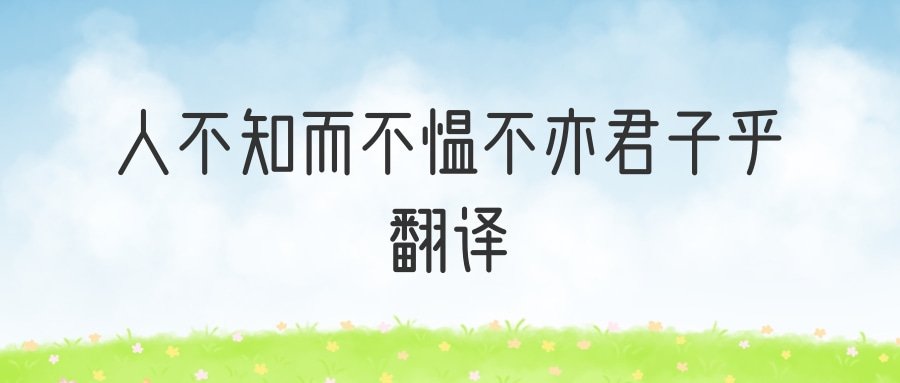 人不知而不愠不亦君子乎翻译(人不知而不愠不亦君子乎翻译成现代汉语)