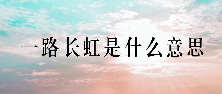 一路长虹是什么意思(事业一路长虹是什么意思)