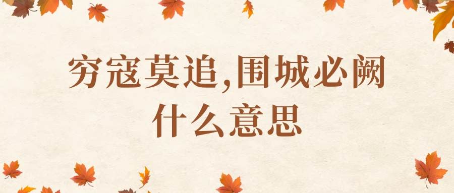 穷寇莫追,围城必阙什么意思(围师必阙 ,穷寇莫追的意思)