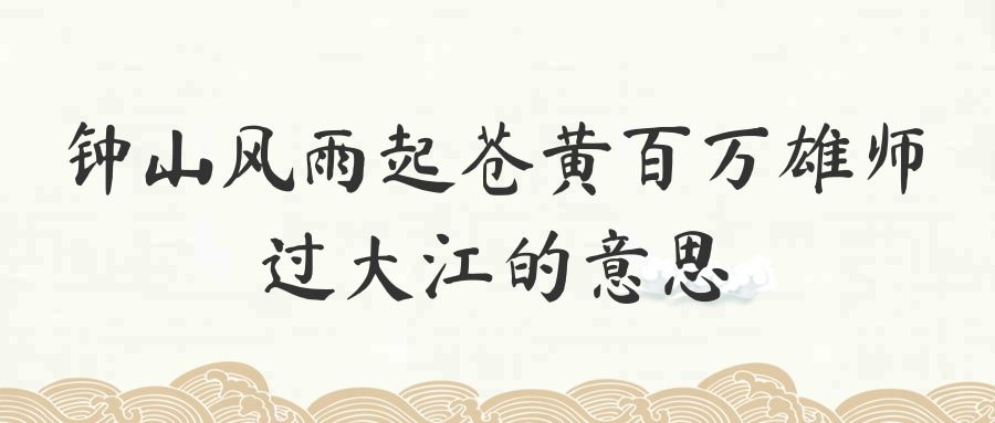 钟山风雨起苍黄百万雄师过大江的意思(歌曲钟山风雨起苍黄百万雄师过大江的意思)