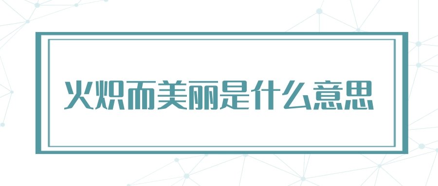 火炽而美丽是什么意思(炽而美丽的意思)