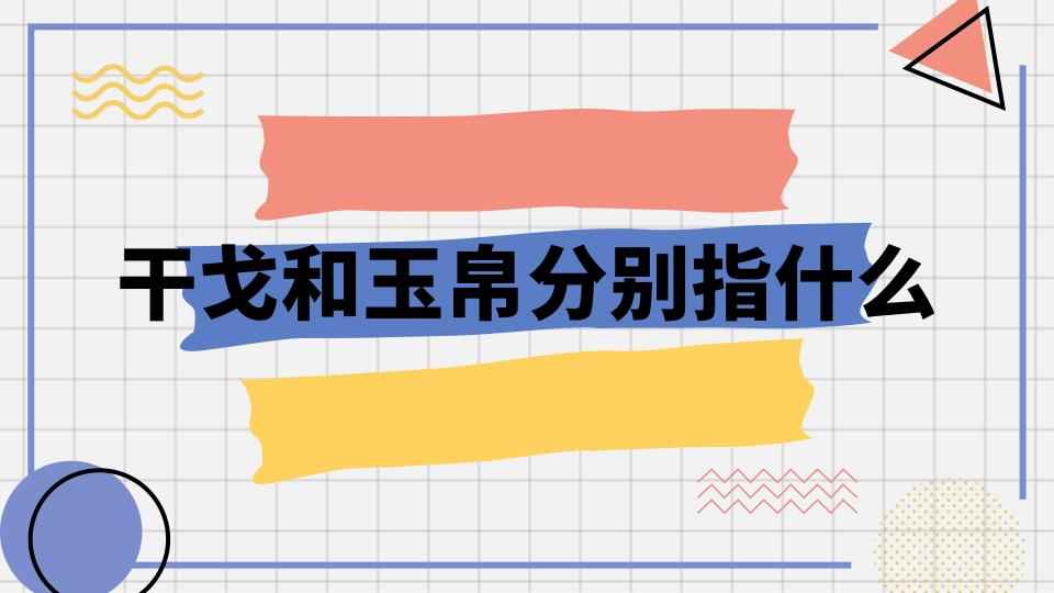 干戈和玉帛分别指什么(干戈指什么玉帛指什么)