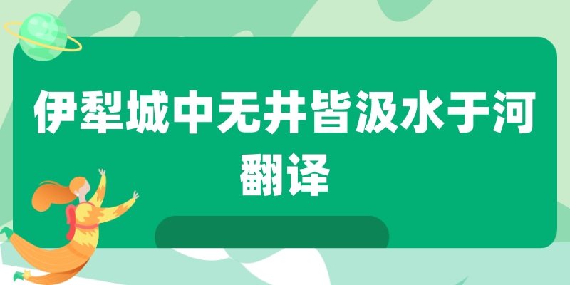伊犁城中无井皆汲水于河翻译(伊犁城中无井皆出汲于河的翻译)