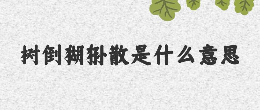 树倒猢狲散是什么意思(墙倒众人推树倒猢狲散是什么意思)