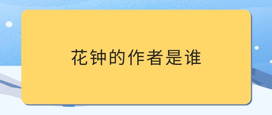 花钟的作者是谁(课文花钟的作者是谁)