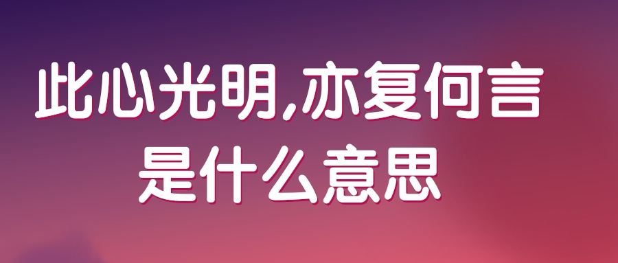 此心光明,亦复何言是什么意思(此心光明,亦复何言啥意思)