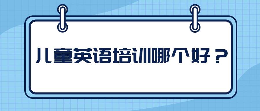 儿童英语培训哪个好？三年级孩子的家长有感受要分享(三年级学英语哪个培训机构好)