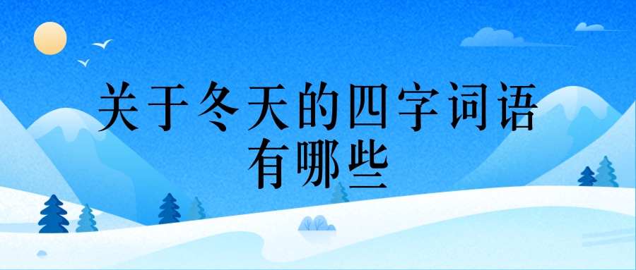 关于冬天的四字词语有哪些(关于冬天的四字词语有哪些(全部))