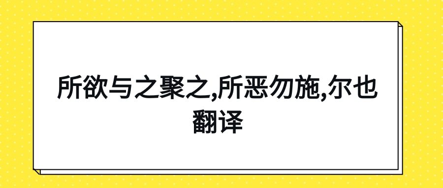 所欲与之聚之,所恶勿施,尔也翻译(所欲与之聚之,所恶勿施,尔也出自)